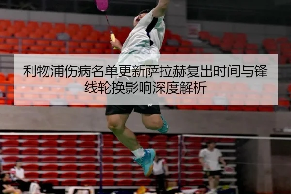 利物浦伤病名单更新萨拉赫复出时间与锋线轮换影响深度解析